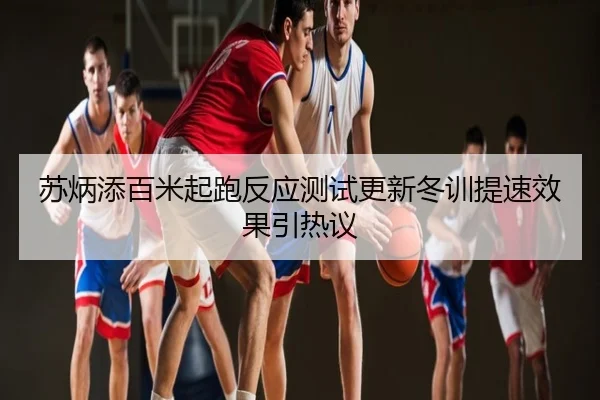 苏炳添百米起跑反应测试更新冬训提速效果引热议