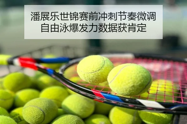 潘展乐世锦赛前冲刺节奏微调 自由泳爆发力数据获肯定