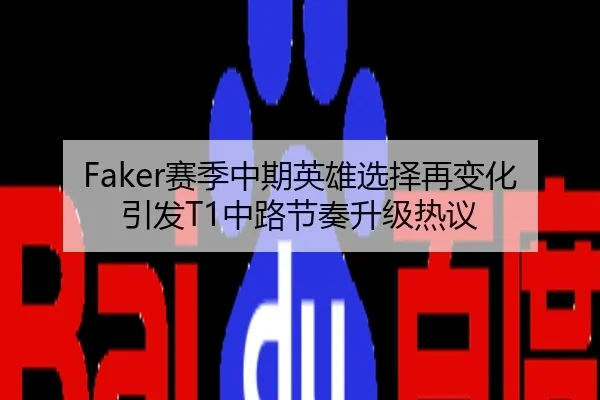 Faker赛季中期英雄选择再变化引发T1中路节奏升级热议