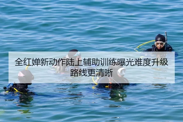 全红婵新动作陆上辅助训练曝光难度升级路线更清晰