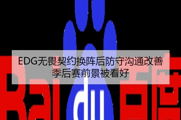 EDG无畏契约换阵后防守沟通改善季后赛前景被看好