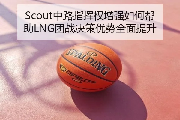 Scout中路指挥权增强如何帮助LNG团战决策优势全面提升