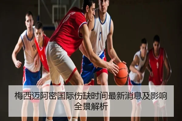 梅西迈阿密国际伤缺时间最新消息及影响全景解析