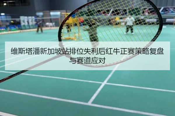 维斯塔潘新加坡站排位失利后红牛正赛策略复盘与赛道应对